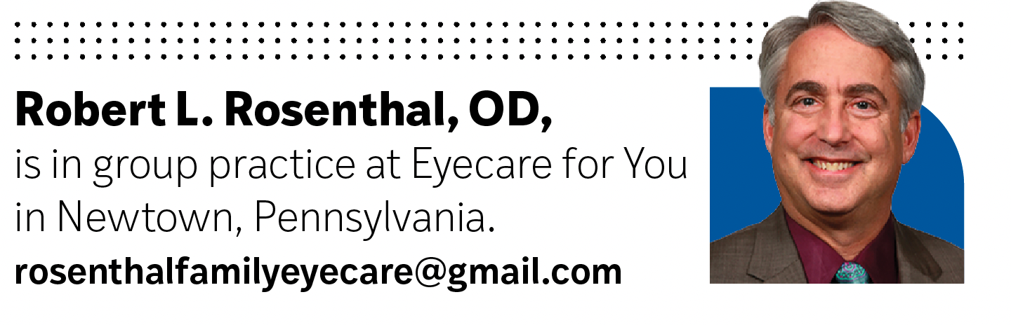 Robert L. Rosenthal, OD, is in private practice at Eyecare for You in Newtown, Pennsylvania.