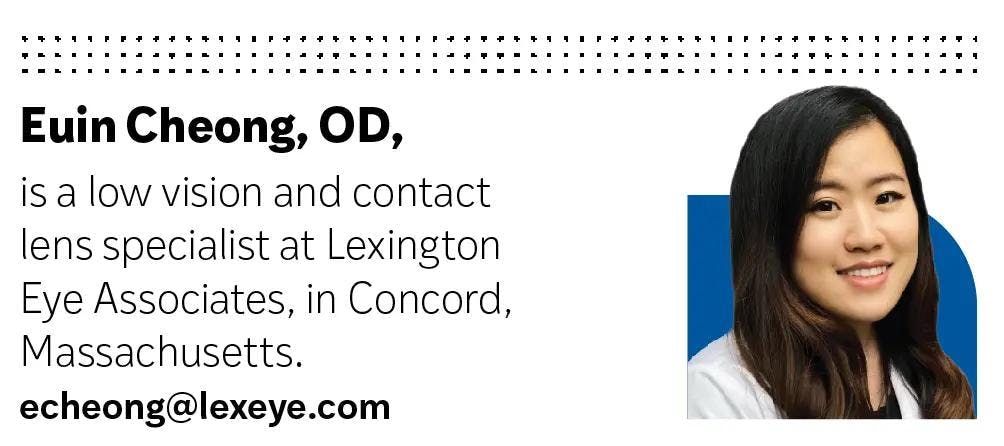 Euin Cheong, OD, is a low vision and contact lens specialist at an MD/OD practice in Concord, Massachusetts.